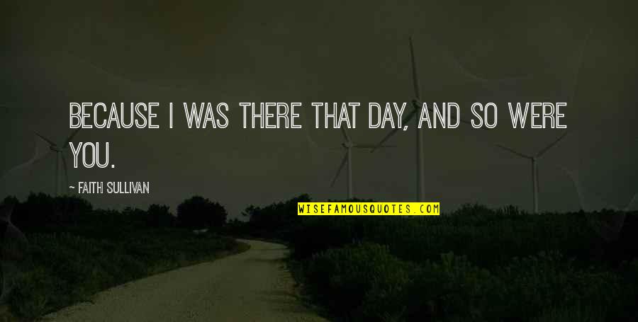 Ambrym Island Quotes By Faith Sullivan: Because I was there that day, and so Ambrym Island Quotes By Faith Sullivan: Because I was there that day, and so