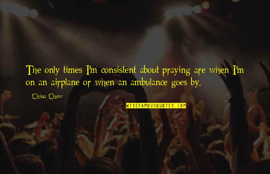 Ambulance Quotes By China Chow: The only times I'm consistent about praying are