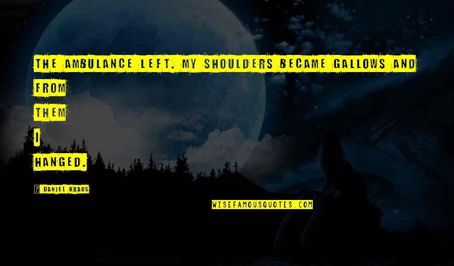 Ambulance Quotes By Daniel Kraus: The ambulance left. My shoulders became gallows and