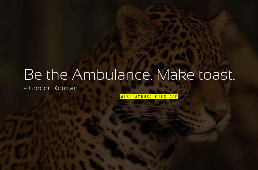 Ambulance Quotes By Gordon Korman: Be the Ambulance. Make toast.