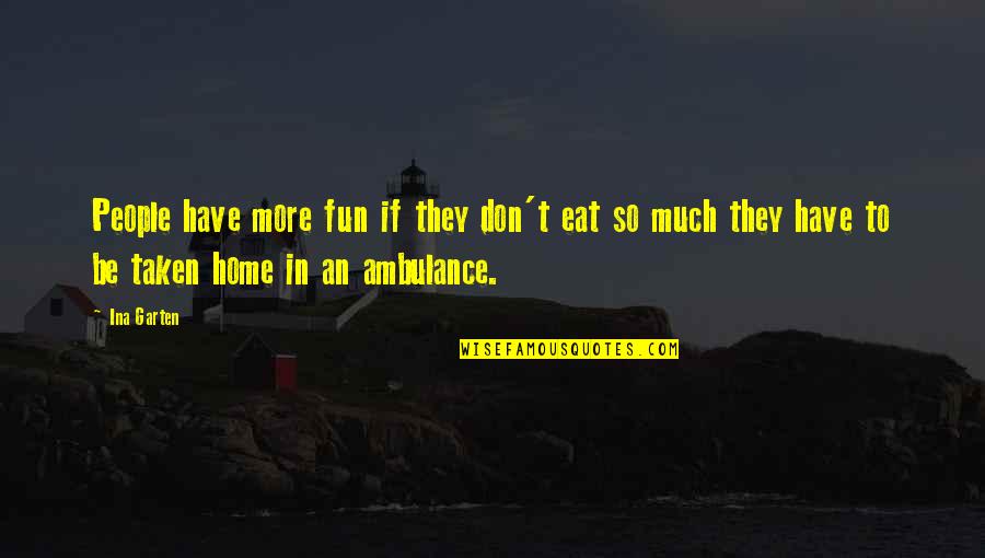 Ambulance Quotes By Ina Garten: People have more fun if they don't eat