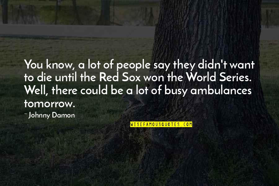 Ambulances Quotes By Johnny Damon: You know, a lot of people say they