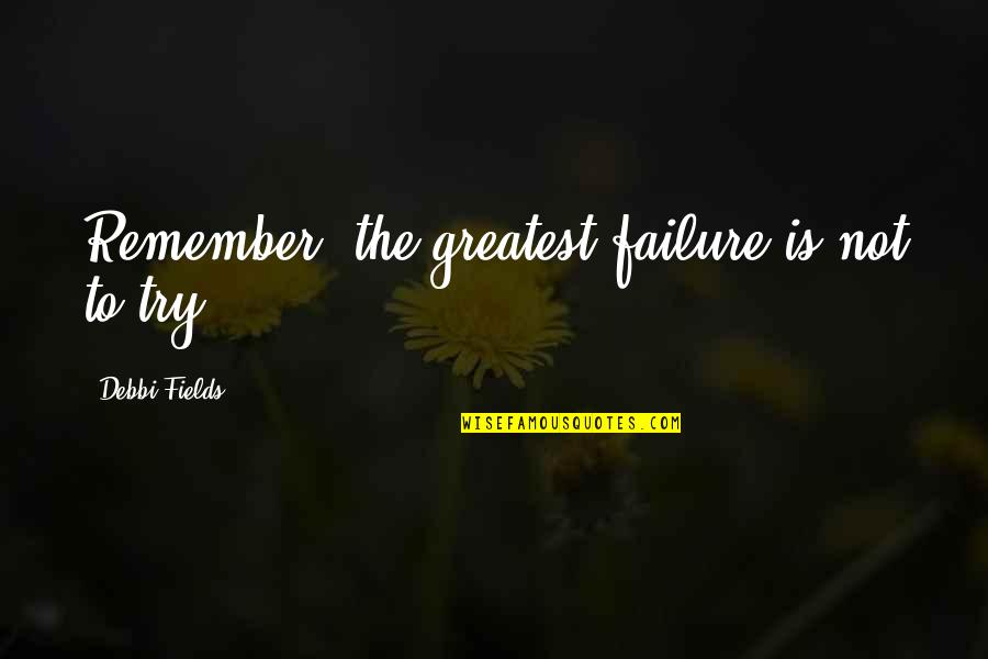Ambulante U Quotes By Debbi Fields: Remember, the greatest failure is not to try.