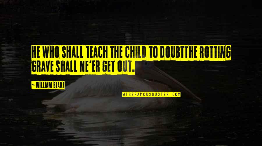 Ambur Walker Quotes By William Blake: He who shall teach the child to doubtThe