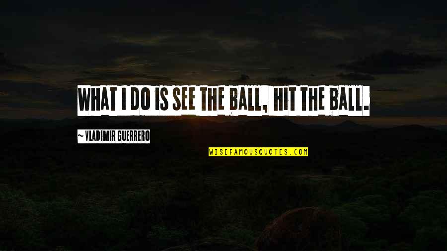 Ambuscade Etymology Quotes By Vladimir Guerrero: What I do is see the ball, hit Ambuscade Etymology Quotes By Vladimir Guerrero: What I do is see the ball, hit