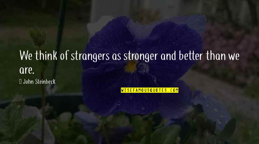 Ambushes Quotes By John Steinbeck: We think of strangers as stronger and better Ambushes Quotes By John Steinbeck: We think of strangers as stronger and better