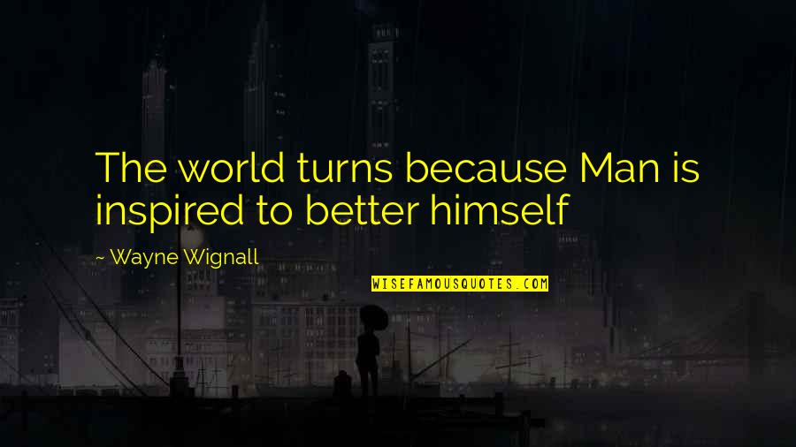 Ambushing Viet Quotes By Wayne Wignall: The world turns because Man is inspired to Ambushing Viet Quotes By Wayne Wignall: The world turns because Man is inspired to
