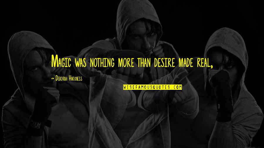 Ambutek Quotes By Deborah Harkness: Magic was nothing more than desire made real, Ambutek Quotes By Deborah Harkness: Magic was nothing more than desire made real,