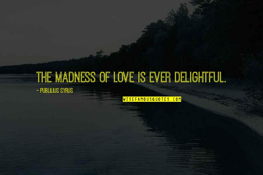 Ambwagar Quotes By Publilius Syrus: The madness of love is ever delightful.