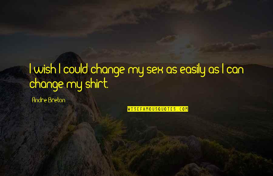 Ambwalkntalk Quotes By Andre Breton: I wish I could change my sex as