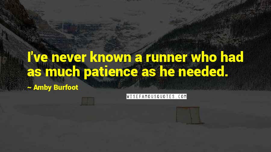 Amby Burfoot quotes: I've never known a runner who had as much patience as he needed.