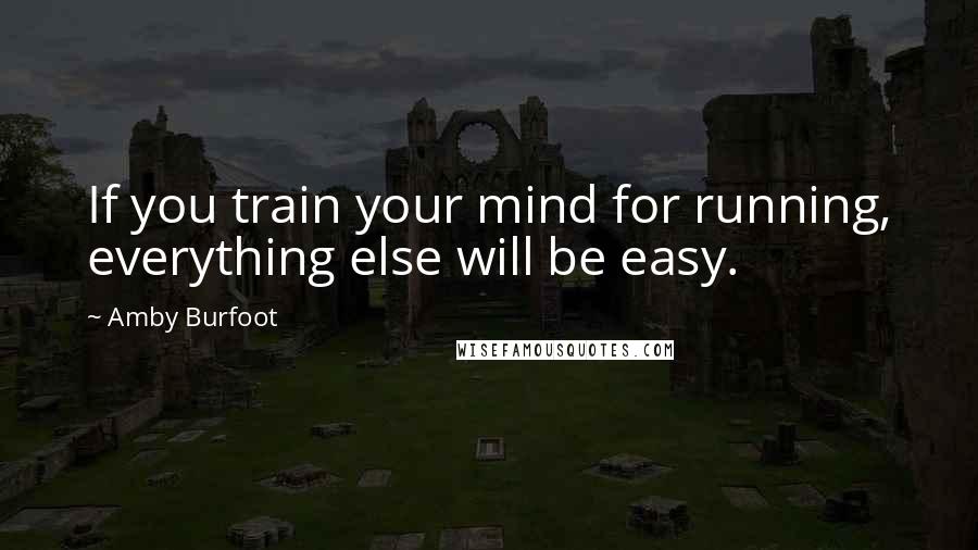Amby Burfoot quotes: If you train your mind for running, everything else will be easy.