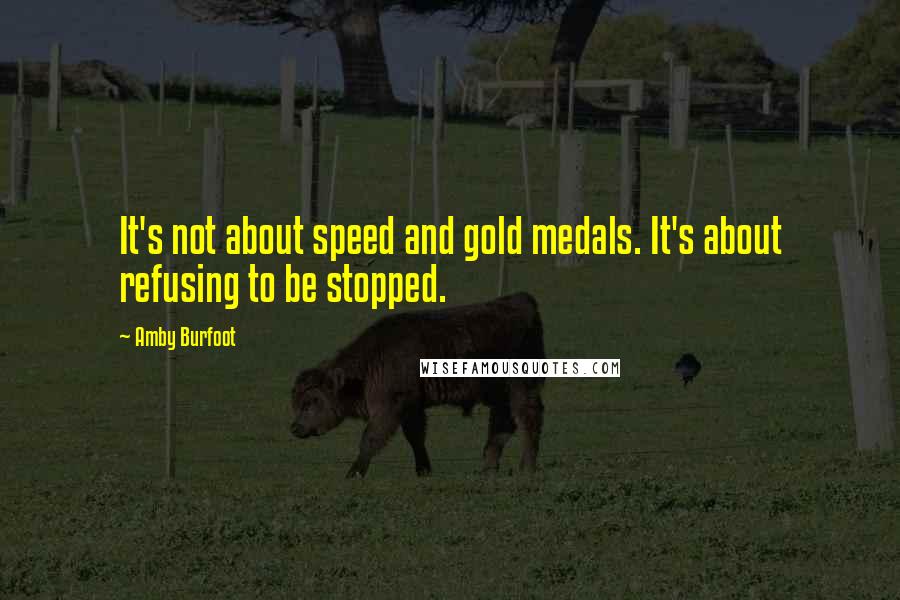 Amby Burfoot quotes: It's not about speed and gold medals. It's about refusing to be stopped.