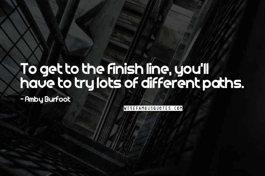 Amby Burfoot quotes: To get to the finish line, you'll have to try lots of different paths.