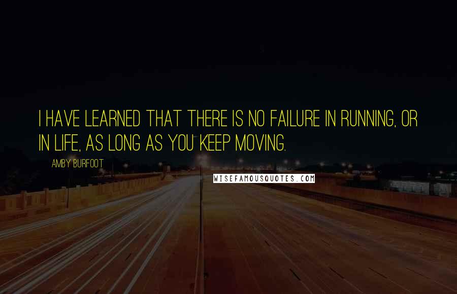 Amby Burfoot quotes: I have learned that there is no failure in running, or in life, as long as you keep moving.