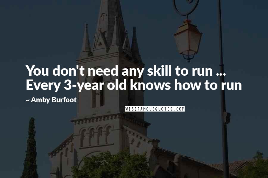 Amby Burfoot quotes: You don't need any skill to run ... Every 3-year old knows how to run