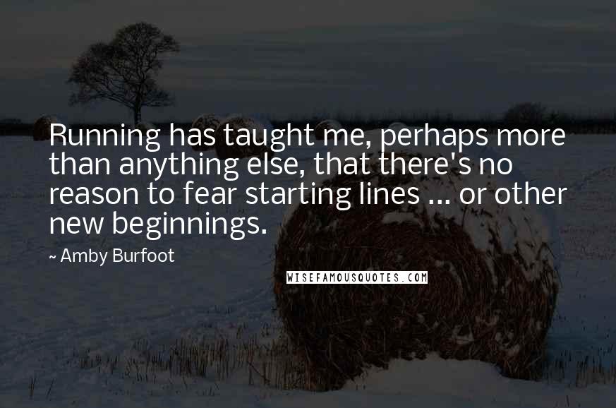 Amby Burfoot quotes: Running has taught me, perhaps more than anything else, that there's no reason to fear starting lines ... or other new beginnings. Amby Burfoot quotes: Running has taught me, perhaps more than anything else, that there's no reason to fear starting lines ... or other new beginnings.