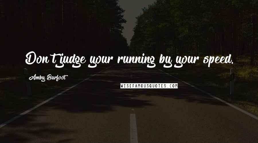 Amby Burfoot quotes: Don't judge your running by your speed.