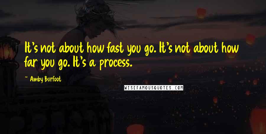Amby Burfoot quotes: It's not about how fast you go. It's not about how far you go. It's a process.