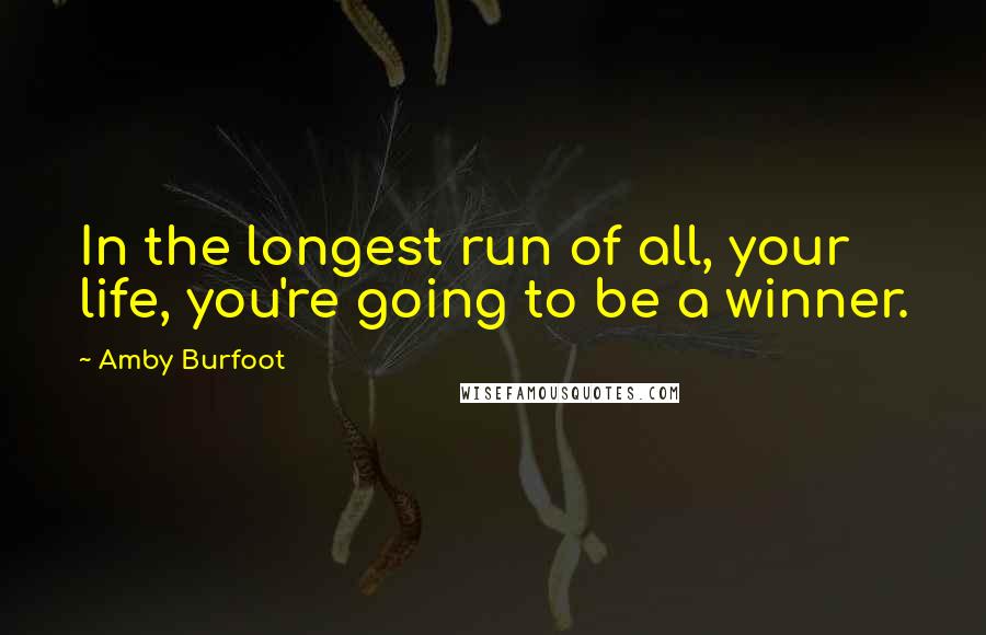 Amby Burfoot quotes: In the longest run of all, your life, you're going to be a winner.