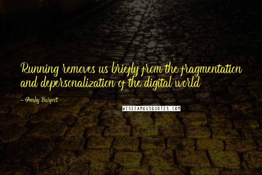 Amby Burfoot quotes: Running removes us briefly from the fragmentation and depersonalization of the digital world