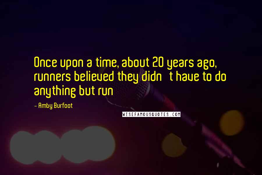 Amby Burfoot quotes: Once upon a time, about 20 years ago, runners believed they didn't have to do anything but run