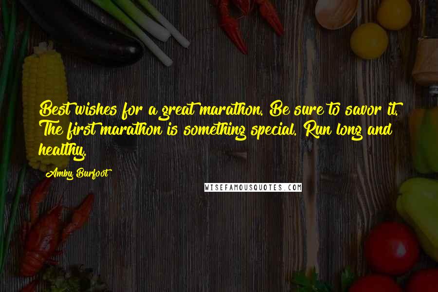 Amby Burfoot quotes: Best wishes for a great marathon. Be sure to savor it. The first marathon is something special. Run long and healthy. Amby Burfoot quotes: Best wishes for a great marathon. Be sure to savor it. The first marathon is something special. Run long and healthy.