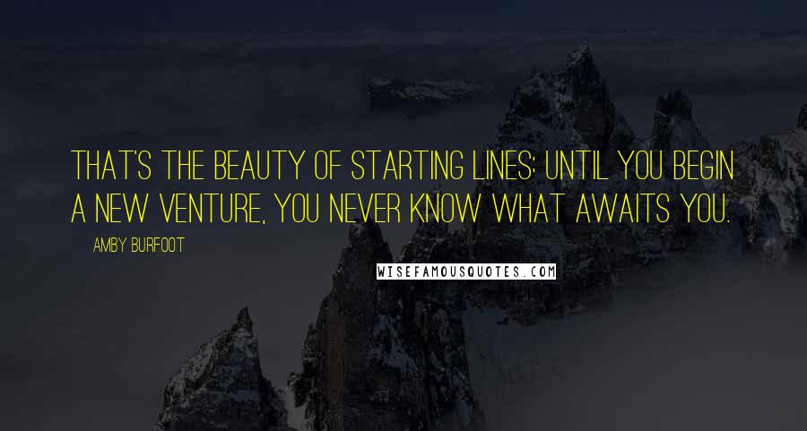 Amby Burfoot quotes: That's the beauty of starting lines: Until you begin a new venture, you never know what awaits you.