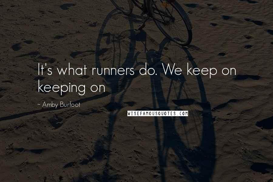 Amby Burfoot quotes: It's what runners do. We keep on keeping on