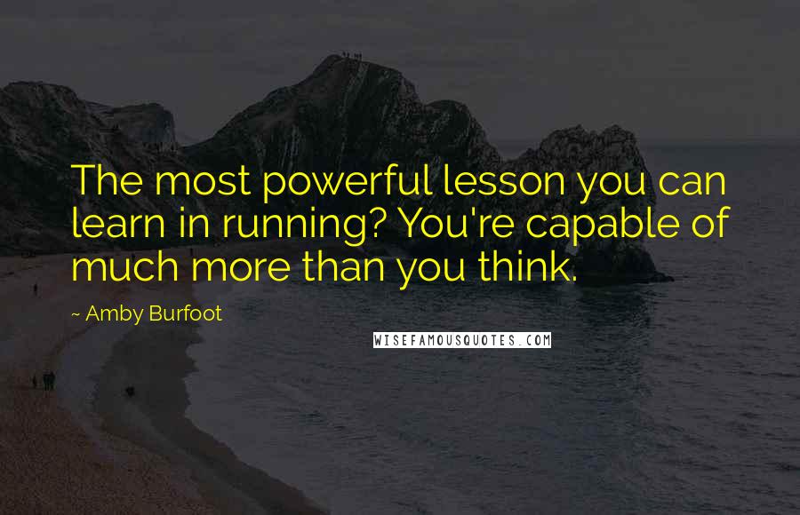 Amby Burfoot quotes: The most powerful lesson you can learn in running? You're capable of much more than you think.