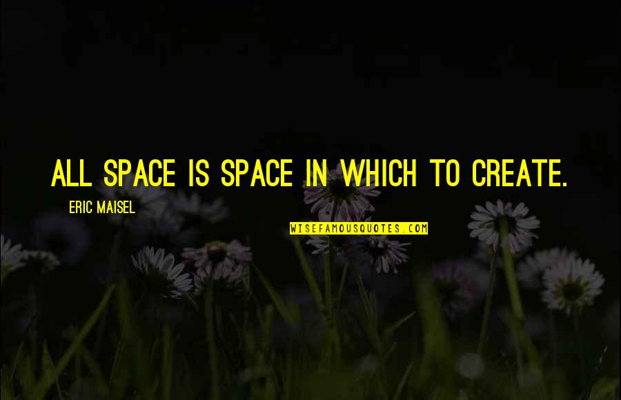 Amcsus Quotes By Eric Maisel: All space is space in which to create. Amcsus Quotes By Eric Maisel: All space is space in which to create.