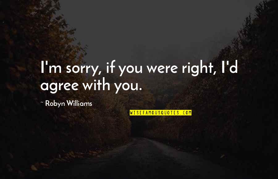 Amda Quotes By Robyn Williams: I'm sorry, if you were right, I'd agree