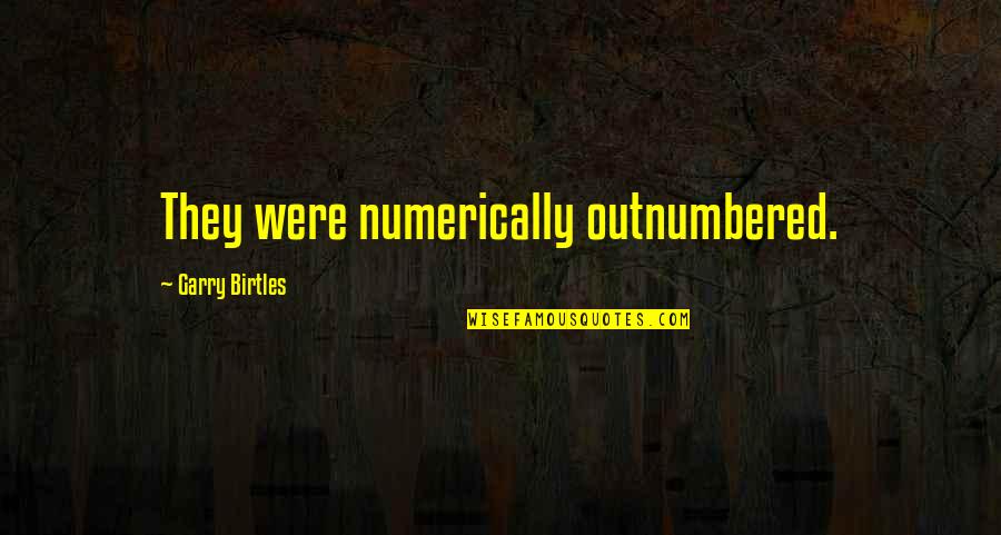 Ameba Quotes By Garry Birtles: They were numerically outnumbered.