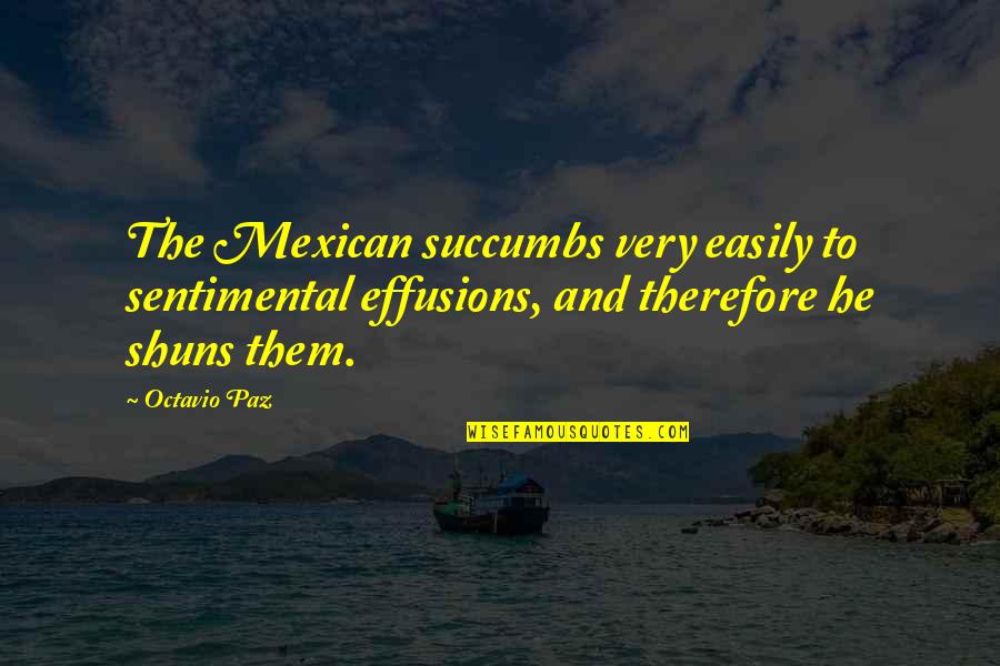 Amebic Quotes By Octavio Paz: The Mexican succumbs very easily to sentimental effusions,