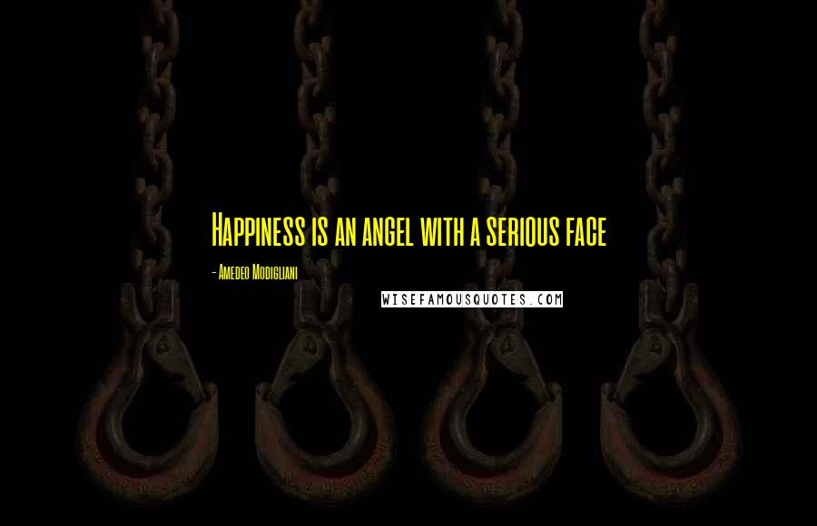 Amedeo Modigliani quotes: Happiness is an angel with a serious face