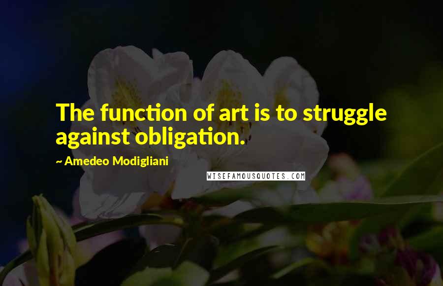 Amedeo Modigliani quotes: The function of art is to struggle against obligation.