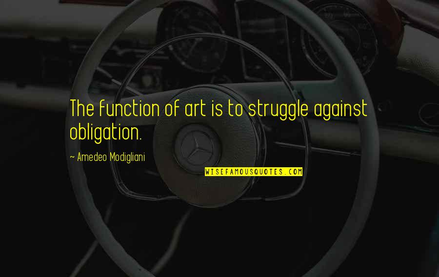 Amedeo Modigliani Quotes By Amedeo Modigliani: The function of art is to struggle against