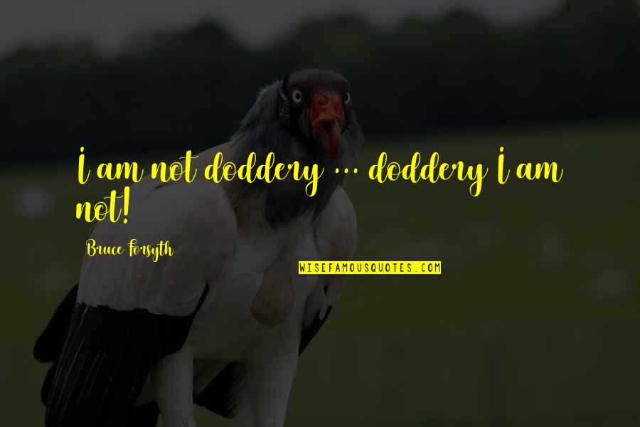Amedori Table Quotes By Bruce Forsyth: I am not doddery ... doddery I am Amedori Table Quotes By Bruce Forsyth: I am not doddery ... doddery I am
