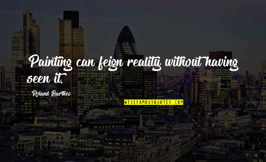 Amedras Quotes By Roland Barthes: Painting can feign reality without having seen it. Amedras Quotes By Roland Barthes: Painting can feign reality without having seen it.