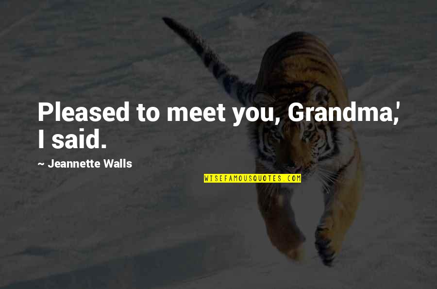 Ameeallsop Quotes By Jeannette Walls: Pleased to meet you, Grandma,' I said. Ameeallsop Quotes By Jeannette Walls: Pleased to meet you, Grandma,' I said.