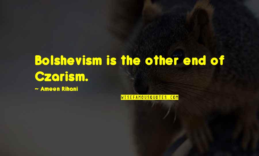 Ameen Quotes By Ameen Rihani: Bolshevism is the other end of Czarism.