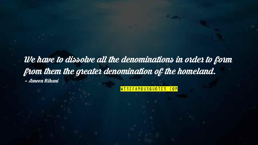 Ameen Quotes By Ameen Rihani: We have to dissolve all the denominations in