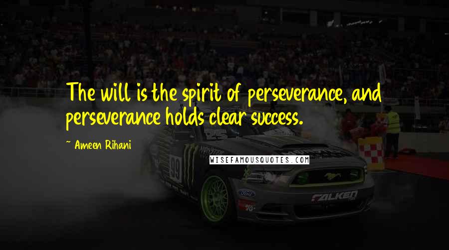 Ameen Rihani quotes: The will is the spirit of perseverance, and perseverance holds clear success.