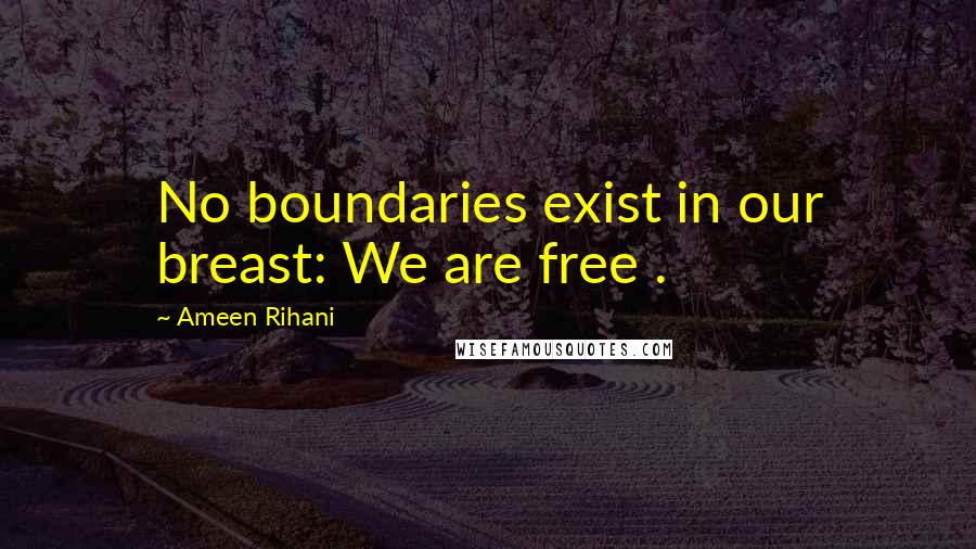 Ameen Rihani quotes: No boundaries exist in our breast: We are free .