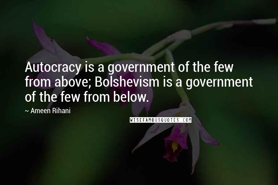 Ameen Rihani quotes: Autocracy is a government of the few from above; Bolshevism is a government of the few from below.