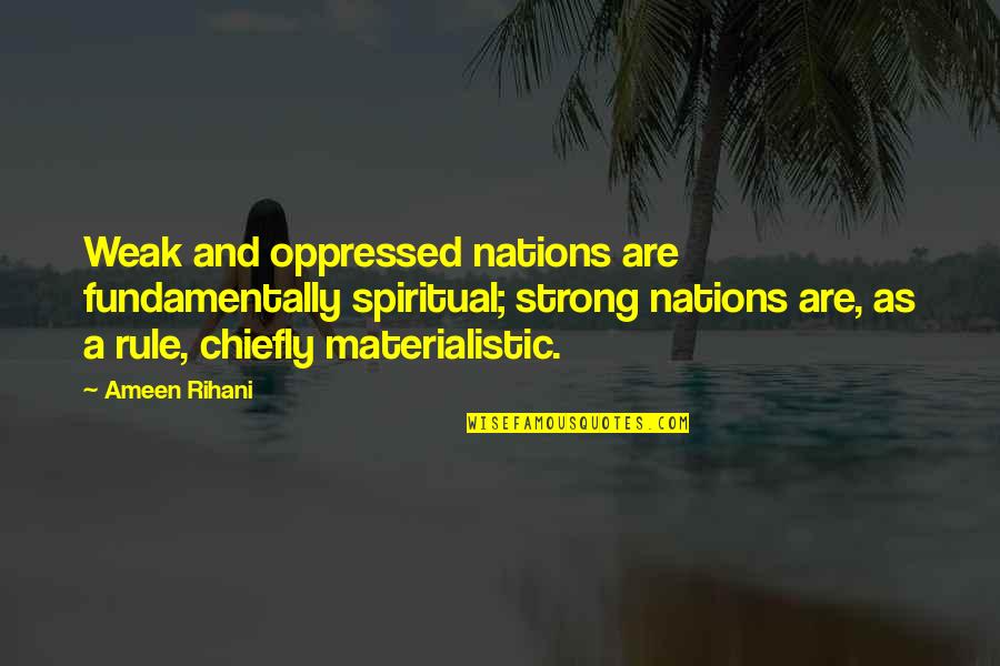 Ameen Rihani Quotes By Ameen Rihani: Weak and oppressed nations are fundamentally spiritual; strong