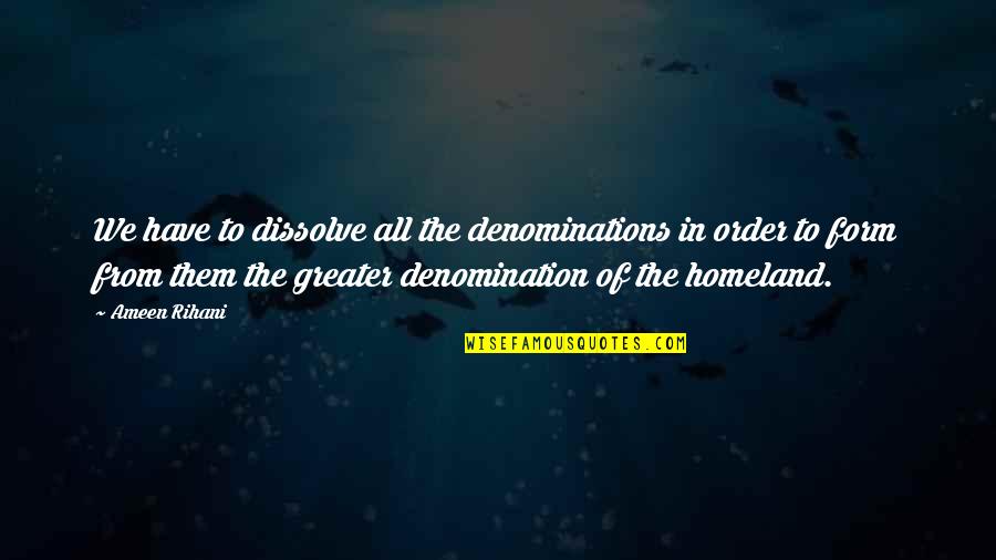 Ameen Rihani Quotes By Ameen Rihani: We have to dissolve all the denominations in