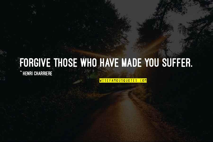 Ameenah Scott Quotes By Henri Charriere: Forgive those who have made you suffer. Ameenah Scott Quotes By Henri Charriere: Forgive those who have made you suffer.