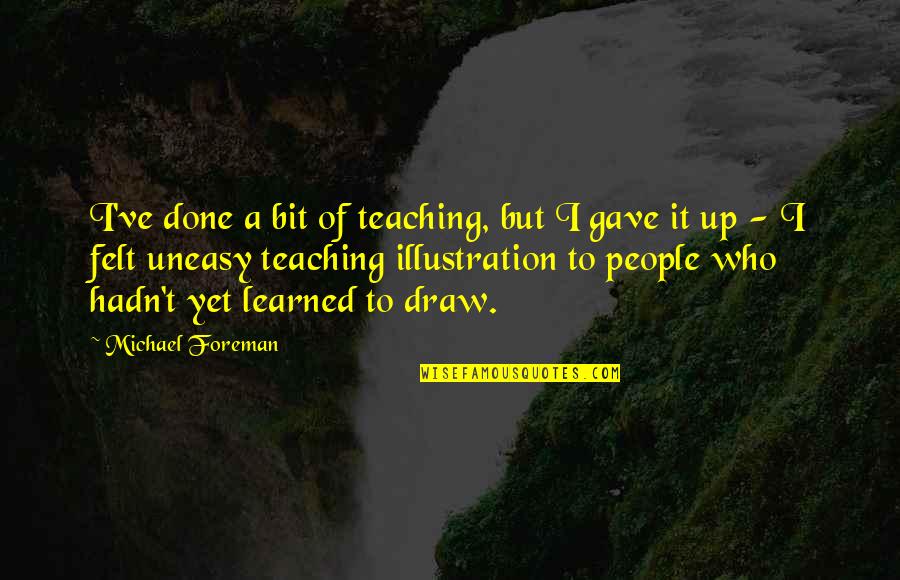 Ameenah Scott Quotes By Michael Foreman: I've done a bit of teaching, but I Ameenah Scott Quotes By Michael Foreman: I've done a bit of teaching, but I
