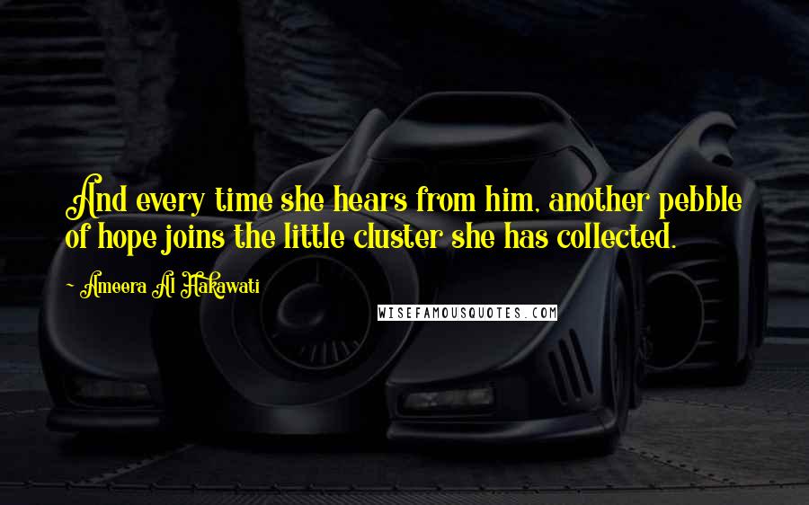 Ameera Al Hakawati quotes: And every time she hears from him, another pebble of hope joins the little cluster she has collected.